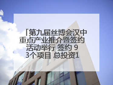第九届丝博会汉中重点产业推介暨签约活动举行 签约 93个项目 总投资132.23 亿元