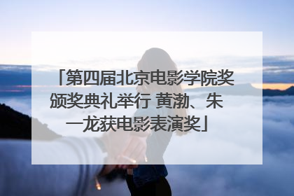 第四届北京电影学院奖颁奖典礼举行 黄渤、朱一龙获电影表演奖