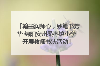 翰墨润师心，妙笔书芳华 绵阳安州桑枣镇小学开展教师书法活动
