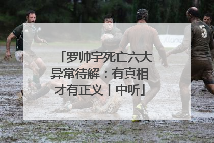 罗帅宇死亡六大异常待解：有真相才有正义丨中听