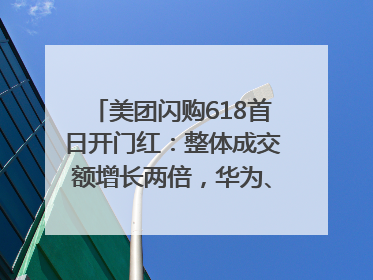 美团闪购618首日开门红：整体成交额增长两倍，华为、Apple、沃尔玛等近800个品牌翻倍增长