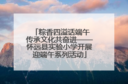 粽香四溢话端午 传承文化共奋进——怀远县实验小学开展迎端午系列活动