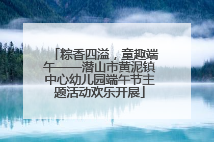 粽香四溢，童趣端午——潜山市黄泥镇中心幼儿园端午节主题活动欢乐开展