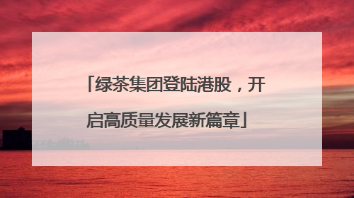 绿茶集团登陆港股，开启高质量发展新篇章