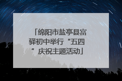 绵阳市盐亭县富驿初中举行“五四”庆祝主题活动