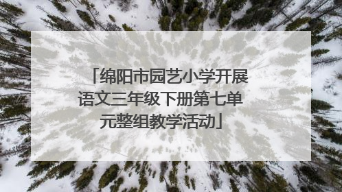 绵阳市园艺小学开展语文三年级下册第七单元整组教学活动