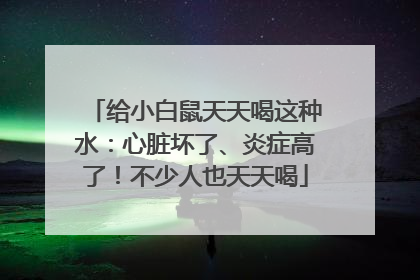 给小白鼠天天喝这种水：心脏坏了、炎症高了！不少人也天天喝