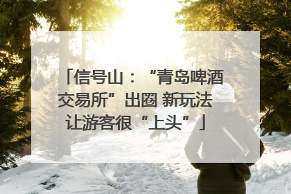 信号山：“青岛啤酒交易所”出圈 新玩法让游客很“上头”