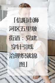 信阳市浉河区五里墩街道：党建穿针引线 治理织就锦图