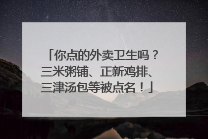 你点的外卖卫生吗？三米粥铺、正新鸡排、三津汤包等被点名！