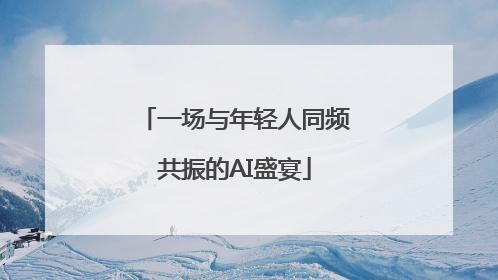 一场与年轻人同频共振的AI盛宴