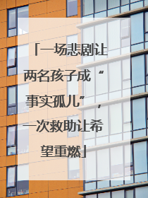 一场悲剧让两名孩子成“事实孤儿”，一次救助让希望重燃