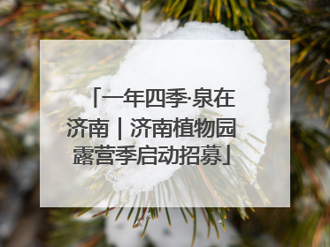 一年四季·泉在济南｜济南植物园露营季启动招募