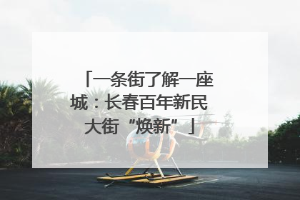 一条街了解一座城：长春百年新民大街“焕新”