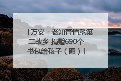 万安：老知青情系第二故乡 捐赠690个书包给孩子（图）