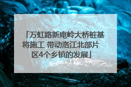 万虹路新庵岭大桥桩基将施工 带动洛江北部片区4个乡镇的发展