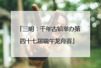三明：千年古镇举办第四十七届端午龙舟赛