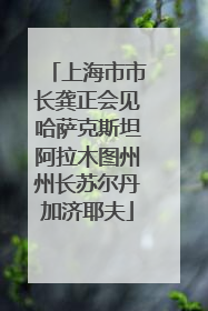 上海市市长龚正会见哈萨克斯坦阿拉木图州州长苏尔丹加济耶夫