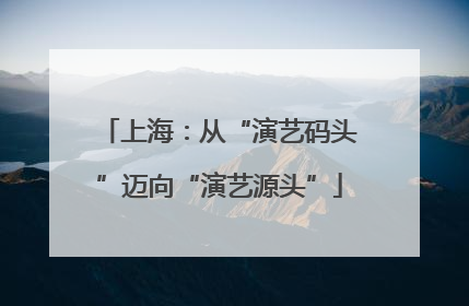 上海：从“演艺码头”迈向“演艺源头”