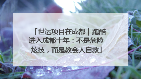 世运项目在成都｜跑酷进入成都十年：不是危险炫技，而是教会人自救