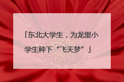 东北大学生，为龙里小学生种下“飞天梦”
