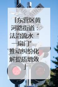 东营区黄河路街道：法治流水“一扇门” 推动纠纷化解提质增效