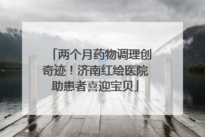 两个月药物调理创奇迹！济南红绘医院助患者喜迎宝贝