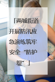 两城街道开展防汛应急演练筑牢安全“防护堤”