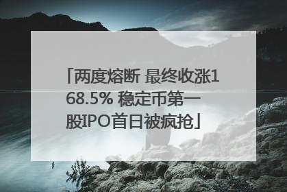 两度熔断 最终收涨168.5% 稳定币第一股IPO首日被疯抢
