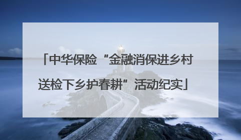 中华保险“金融消保进乡村 送检下乡护春耕”活动纪实