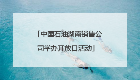 中国石油湖南销售公司举办开放日活动