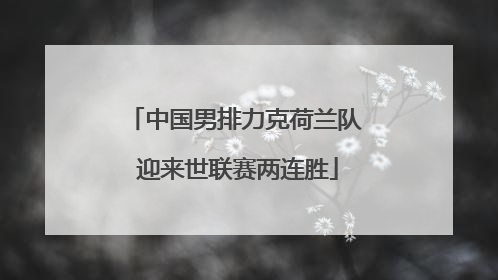 中国男排力克荷兰队 迎来世联赛两连胜