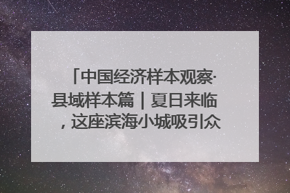 中国经济样本观察·县域样本篇｜夏日来临，这座滨海小城吸引众多年轻人打卡……