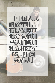 中国人民解放军驻吉布提保障基地分队参加马达加斯加独立和建军65周年阅兵活动