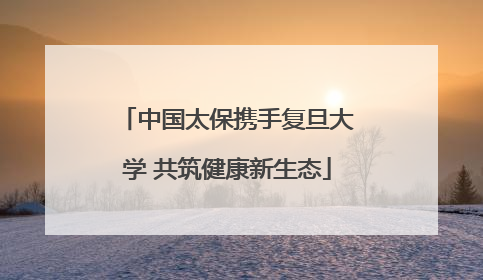 中国太保携手复旦大学 共筑健康新生态