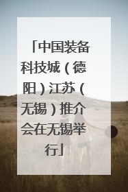 中国装备科技城（德阳）江苏（无锡）推介会在无锡举行