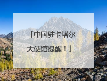 中国驻卡塔尔大使馆提醒！