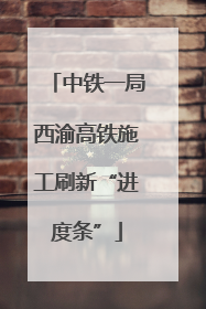 中铁一局西渝高铁施工刷新“进度条”