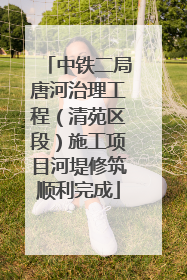 中铁二局唐河治理工程（清苑区段）施工项目河堤修筑顺利完成