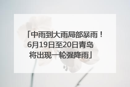 中雨到大雨局部暴雨！6月19日至20日青岛将出现一轮强降雨