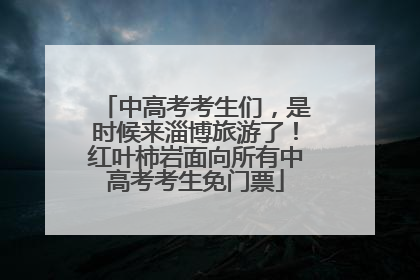 中高考考生们，是时候来淄博旅游了！红叶柿岩面向所有中高考考生免门票