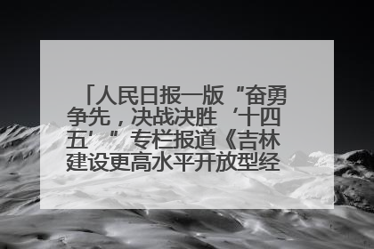 人民日报一版“奋勇争先，决战决胜‘十四五’”专栏报道《吉林建设更高水平开放型经济新体制》