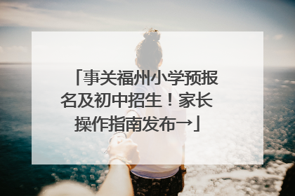 事关福州小学预报名及初中招生！家长操作指南发布→