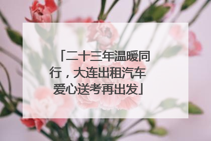 二十三年温暖同行，大连出租汽车爱心送考再出发