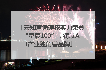 云知声凭硬核实力荣登“星辰100”，铸就AI产业独角兽品牌