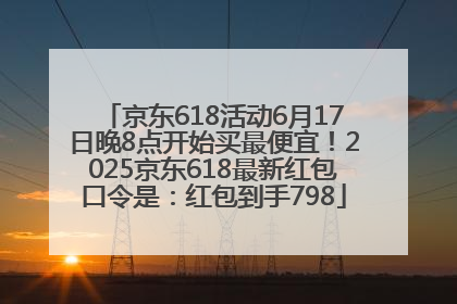 京东618活动6月17日晚8点开始买最便宜！2025京东618最新红包口令是：红包到手798
