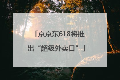 京京东618将推出“超级外卖日”