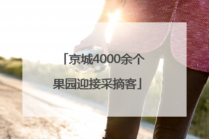 京城4000余个果园迎接采摘客