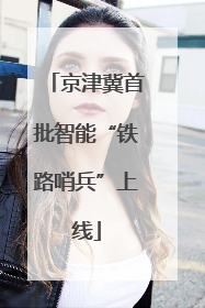 京津冀首批智能“铁路哨兵”上线