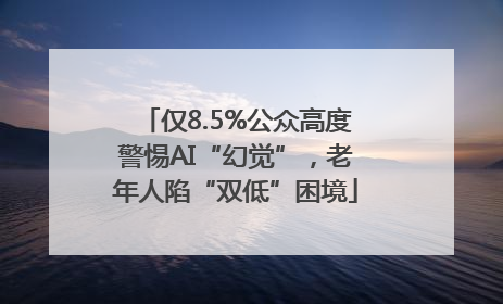 仅8.5%公众高度警惕AI“幻觉”，老年人陷“双低”困境